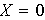 $X=0$
