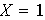 $X=1$
