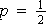 $p=\frac{1}{2}$