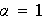 $\alpha =1$