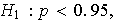$H_{1}:p<0.95,$