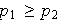 $p_{1}\geq p_{2}$